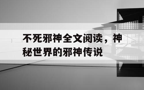不死邪神全文阅读，神秘世界的邪神传说
