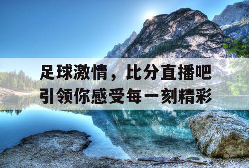 足球激情，比分直播吧引领你感受每一刻精彩