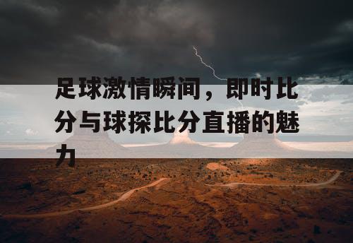足球激情瞬间，即时比分与球探比分直播的魅力