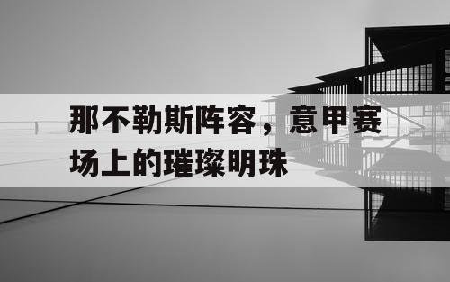 那不勒斯阵容，意甲赛场上的璀璨明珠