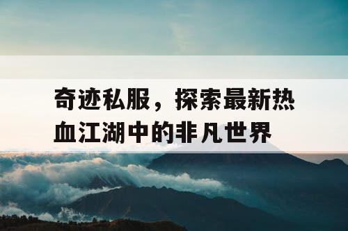 奇迹私服，探索最新热血江湖中的非凡世界