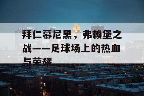 拜仁慕尼黑，弗赖堡之战——足球场上的热血与荣耀