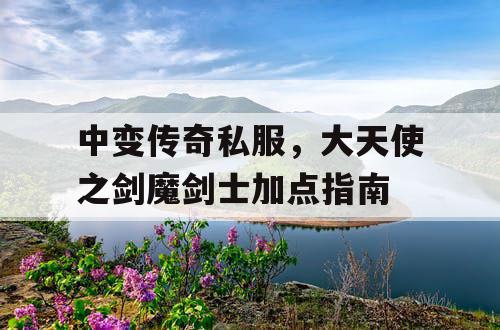 中变传奇私服，大天使之剑魔剑士加点指南