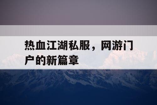 热血江湖私服，网游门户的新篇章