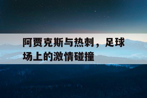 阿贾克斯与热刺，足球场上的激情碰撞