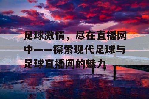 足球激情，尽在直播网中——探索现代足球与足球直播网的魅力