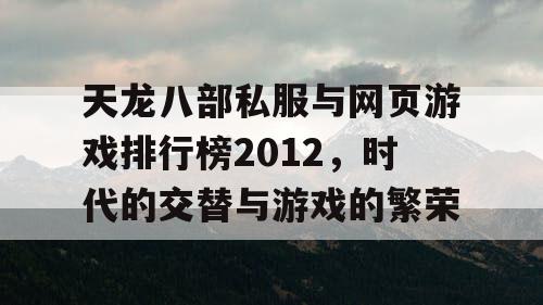 天龙八部私服与网页游戏排行榜2012，时代的交替与游戏的繁荣