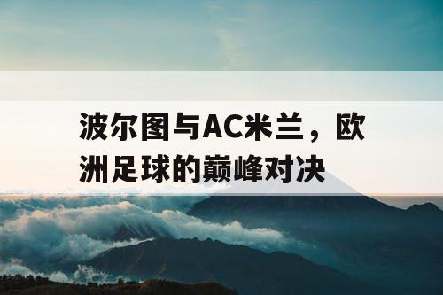 波尔图与AC米兰，欧洲足球的巅峰对决