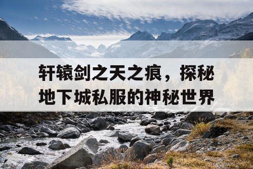 轩辕剑之天之痕，探秘地下城私服的神秘世界