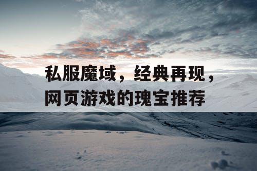 私服魔域，经典再现，网页游戏的瑰宝推荐