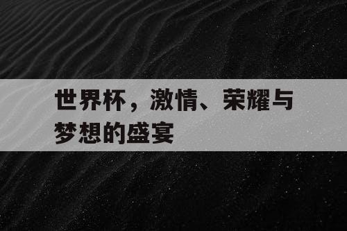 世界杯，激情、荣耀与梦想的盛宴