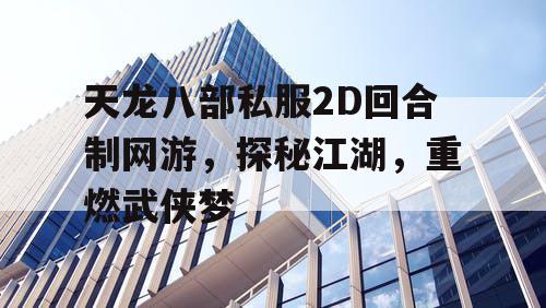 天龙八部私服2D回合制网游，探秘江湖，重燃武侠梦