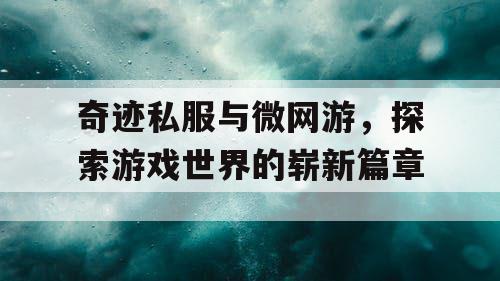 奇迹私服与微网游，探索游戏世界的崭新篇章