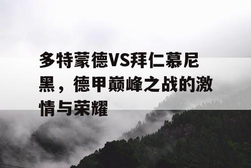 多特蒙德VS拜仁慕尼黑，德甲巅峰之战的激情与荣耀