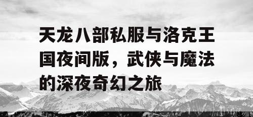 天龙八部私服与洛克王国夜间版，武侠与魔法的深夜奇幻之旅