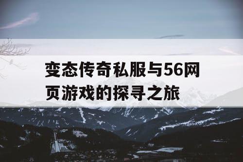 变态传奇私服与56网页游戏的探寻之旅