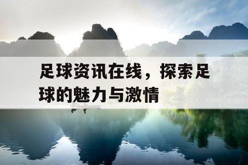 足球资讯在线，探索足球的魅力与激情