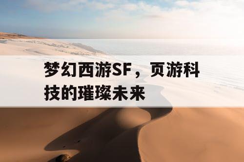梦幻西游SF，页游科技的璀璨未来