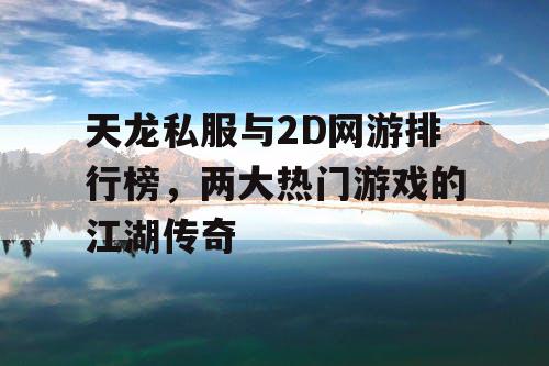 天龙私服与2D网游排行榜，两大热门游戏的江湖传奇