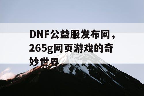 DNF公益服发布网，265g网页游戏的奇妙世界
