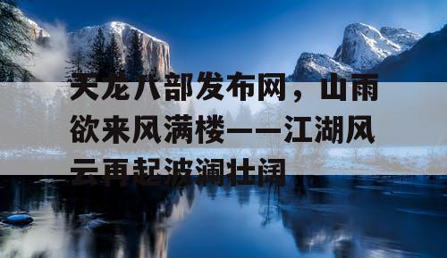 天龙八部发布网,山雨欲来风满楼——江湖风云再起波澜壮阔 天龙八部发布网,山雨欲来风满楼——江湖风云再起波澜壮阔