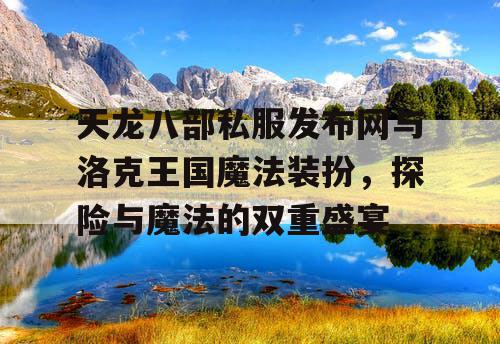 天龙八部私服发布网与洛克王国魔法装扮，探险与魔法的双重盛宴