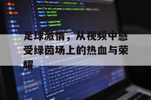 足球激情，从视频中感受绿茵场上的热血与荣耀