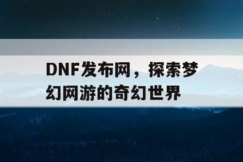 DNF发布网，探索梦幻网游的奇幻世界
