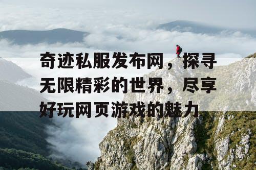 奇迹私服发布网，探寻无限精彩的世界，尽享好玩网页游戏的魅力