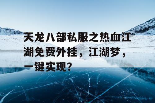 天龙八部私服之热血江湖免费外挂，江湖梦，一键实现？