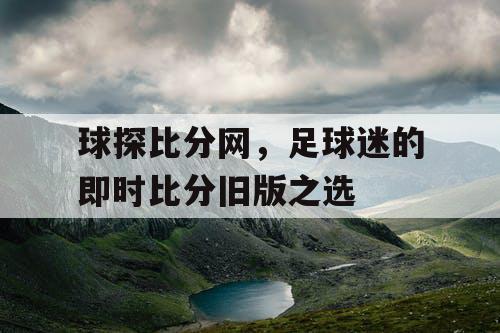 球探比分网，足球迷的即时比分旧版之选