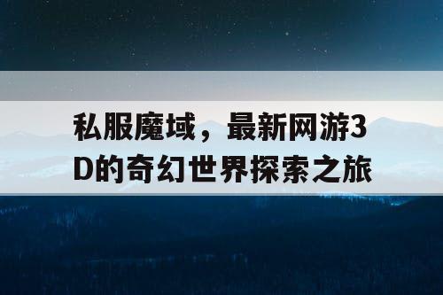 私服魔域，最新网游3D的奇幻世界探索之旅
