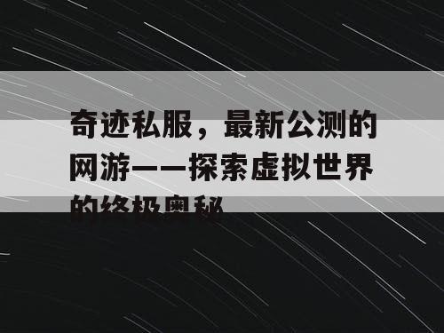 奇迹私服，最新公测的网游——探索虚拟世界的终极奥秘