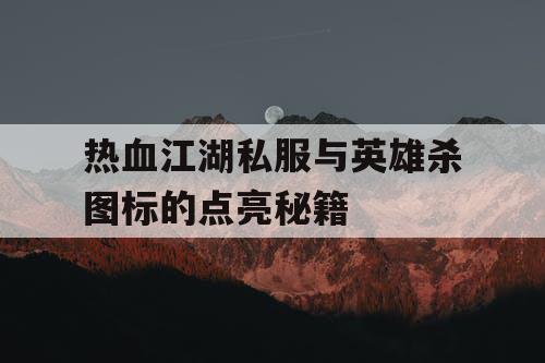 热血江湖私服与英雄杀图标的点亮秘籍
