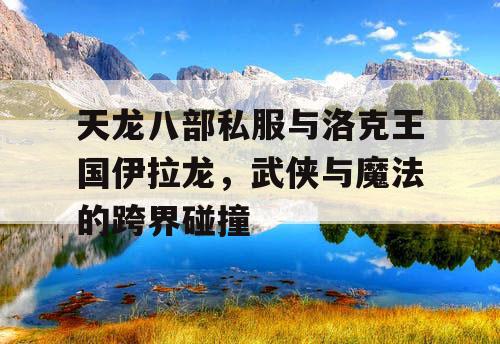 天龙八部私服与洛克王国伊拉龙，武侠与魔法的跨界碰撞