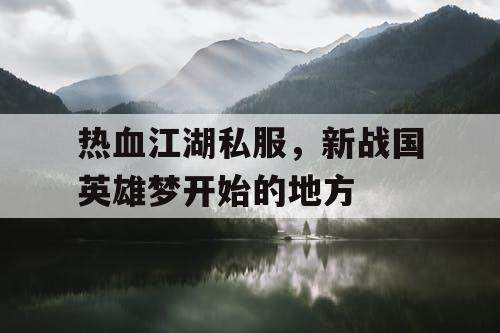 热血江湖私服，新战国英雄梦开始的地方