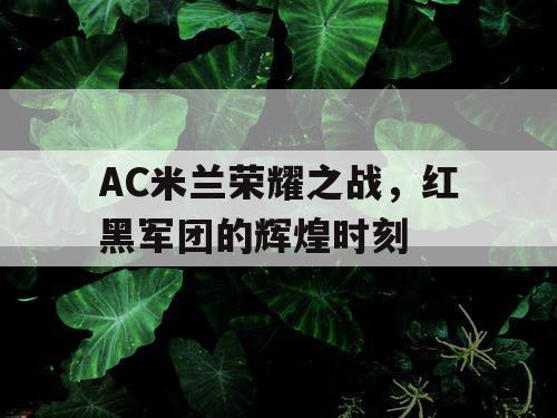 AC米兰荣耀之战，红黑军团的辉煌时刻
