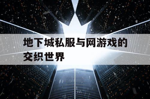 地下城私服与网游戏的交织世界
