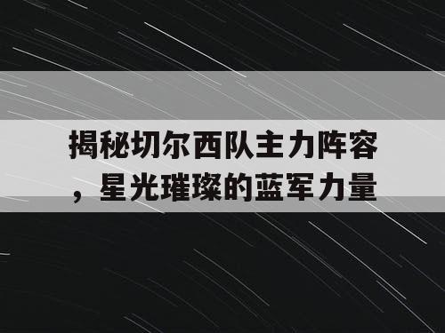 揭秘切尔西队主力阵容，星光璀璨的蓝军力量