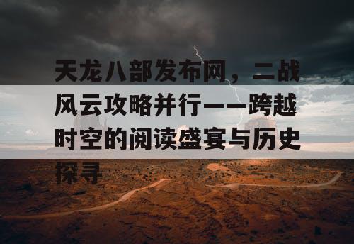 天龙八部发布网,二战风云攻略并行——跨越时空的阅读盛宴与历史探寻 天龙八部发布网,二战风云攻略并行——跨越时空的阅读盛宴与历史探寻