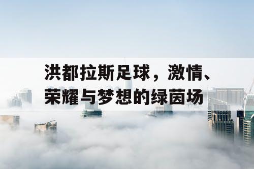 洪都拉斯足球，激情、荣耀与梦想的绿茵场