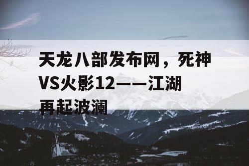 天龙八部发布网，死神VS火影12——江湖再起波澜