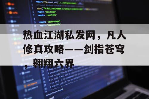 热血江湖私发网，凡人修真攻略——剑指苍穹，翱翔六界