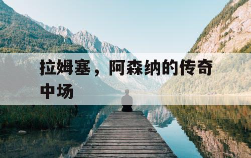 拉姆塞，阿森纳的传奇中场