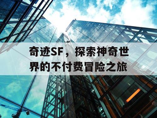 奇迹SF，探索神奇世界的不付费冒险之旅
