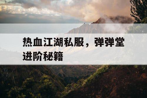 热血江湖私服，弹弹堂进阶秘籍