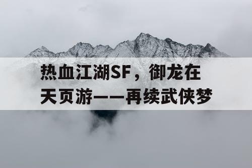 热血江湖SF，御龙在天页游——再续武侠梦