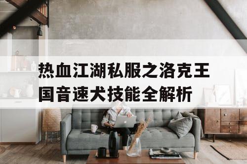 热血江湖私服之洛克王国音速犬技能全解析