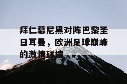 拜仁慕尼黑对阵巴黎圣日耳曼，欧洲足球巅峰的激情碰撞
