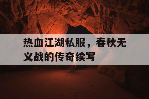 热血江湖私服，春秋无义战的传奇续写